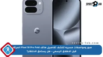 صور ومواصفات مسربة تكشف تفاصيل هاتف Pixel 10 Pro Fold المرتقب قبل الإطلاق الرسمي – هل يستحق الانتظار؟